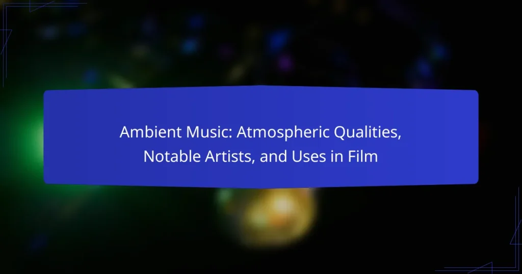 Ambient Music: Atmospheric Qualities, Notable Artists, and Uses in Film