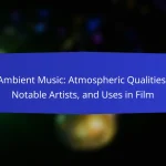Ambient Music: Atmospheric Qualities, Notable Artists, and Uses in Film