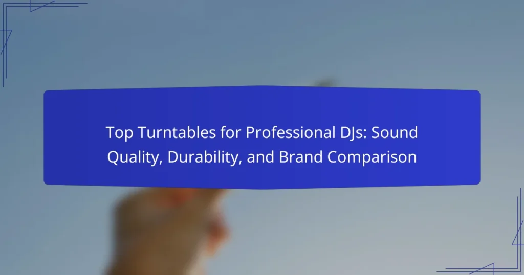 Top Turntables for Professional DJs: Sound Quality, Durability, and Brand Comparison