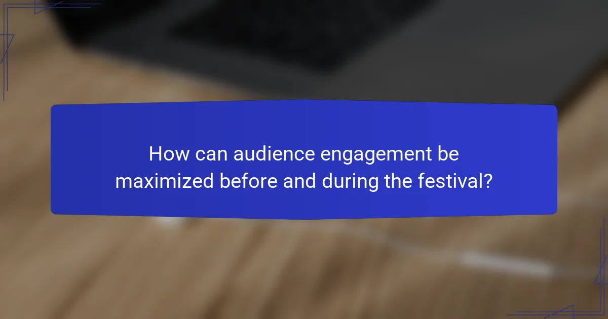 How can audience engagement be maximized before and during the festival?