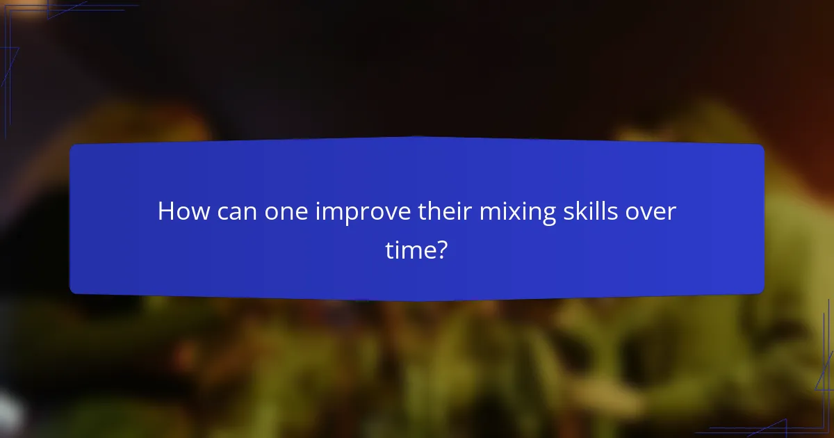 How can one improve their mixing skills over time?