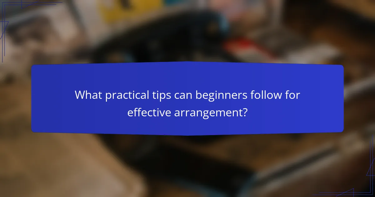 What practical tips can beginners follow for effective arrangement?